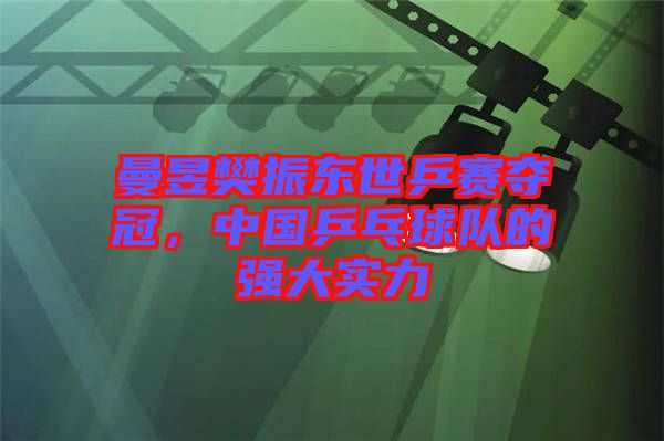 曼昱樊振東世乒賽奪冠，中國(guó)乒乓球隊(duì)的強(qiáng)大實(shí)力