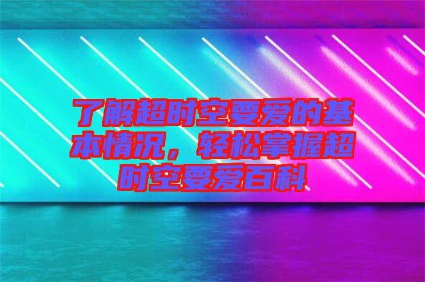 了解超時(shí)空要愛的基本情況，輕松掌握超時(shí)空要愛百科