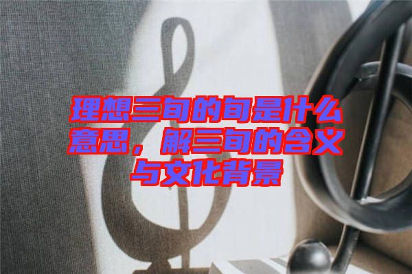理想三旬的旬是什么意思，解三旬的含義與文化背景