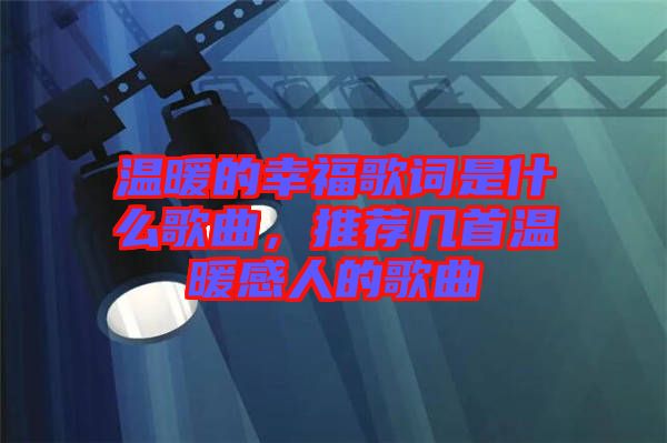 溫暖的幸福歌詞是什么歌曲，推薦幾首溫暖感人的歌曲
