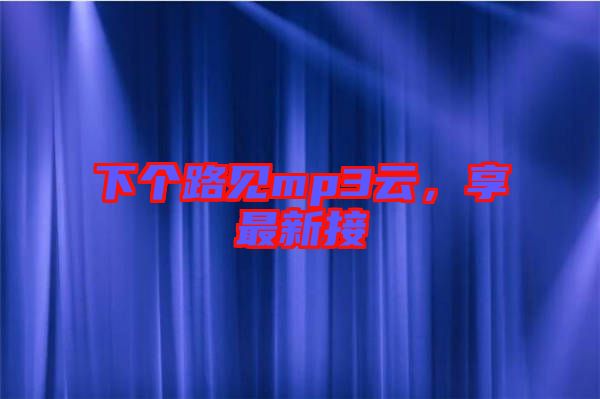 下個(gè)路見mp3云，享最新接