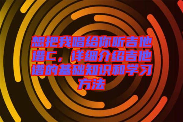 想把我唱給你聽吉他譜C，詳細介紹吉他譜的基礎知識和學習方法