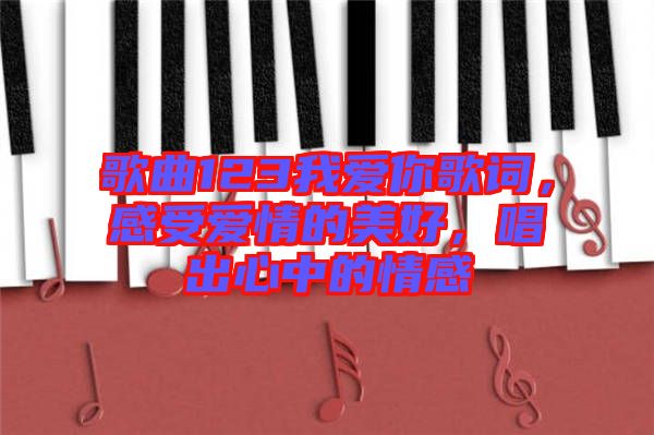 歌曲123我愛你歌詞，感受愛情的美好，唱出心中的情感