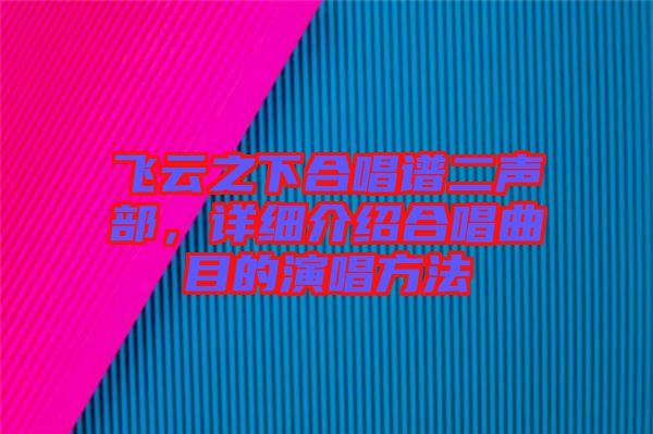 飛云之下合唱譜二聲部，詳細介紹合唱曲目的演唱方法