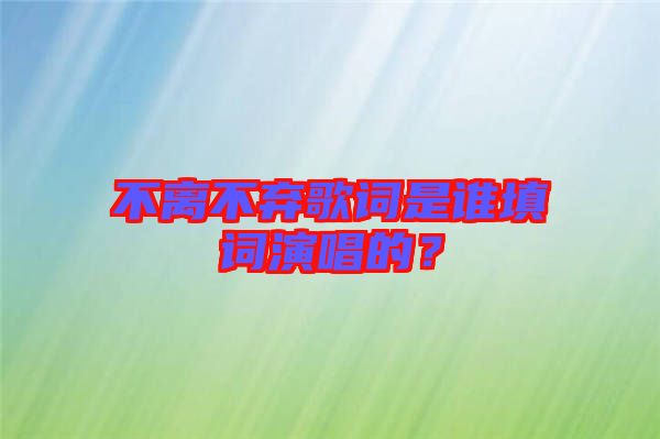 不離不棄歌詞是誰填詞演唱的？