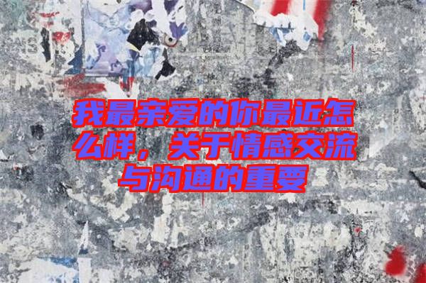 我最親愛的你最近怎么樣，關(guān)于情感交流與溝通的重要