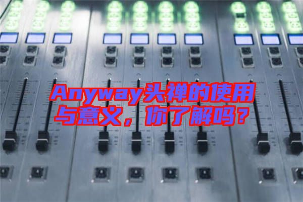 Anyway頭禪的使用與意義，你了解嗎？