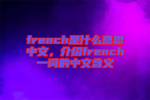 french是什么意思中文，介紹french一詞的中文含義