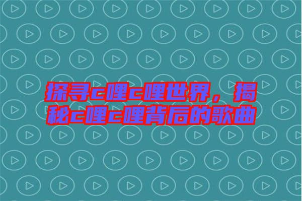 探尋c哩c哩世界，揭秘c哩c哩背后的歌曲
