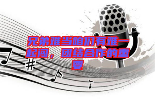 兄弟難當咱們有難一起闖，團結合作的重要