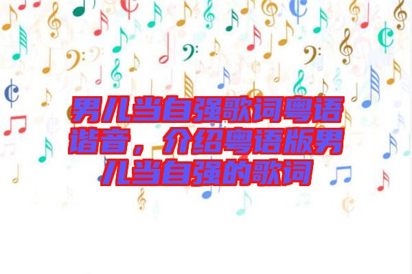 男兒當(dāng)自強歌詞粵語諧音，介紹粵語版男兒當(dāng)自強的歌詞