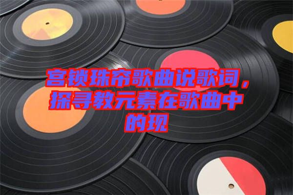 宮鎖珠簾歌曲說歌詞，探尋教元素在歌曲中的現(xiàn)