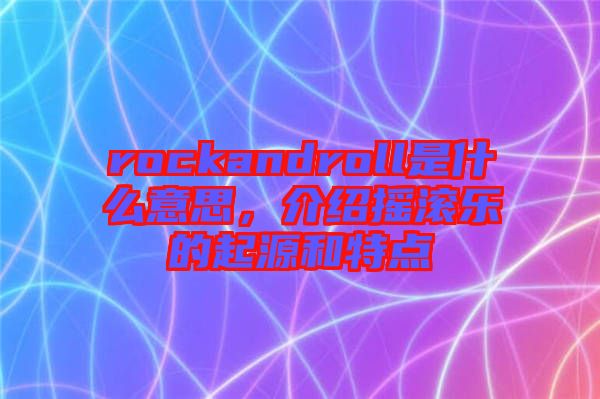 rockandroll是什么意思，介紹搖滾樂的起源和特點(diǎn)