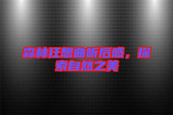 森林狂想曲聽后感，探索自然之美