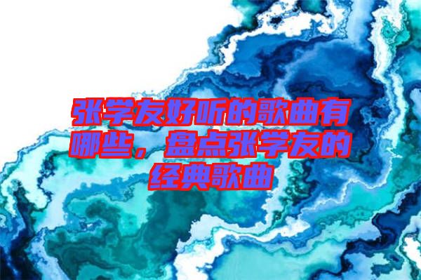 張學(xué)友好聽的歌曲有哪些，盤點(diǎn)張學(xué)友的經(jīng)典歌曲
