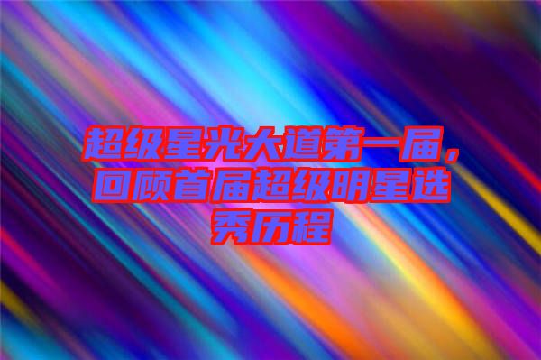 超級星光大道第一屆，回顧首屆超級明星選秀歷程