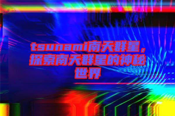 tsunami南天群星，探索南天群星的神秘世界