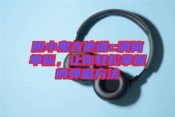 膽小鬼吉他譜c調(diào)簡單版，讓你輕松掌握的彈唱方法