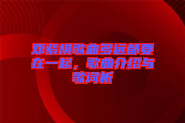 鄧紫棋歌曲多遠(yuǎn)都要在一起，歌曲介紹與歌詞析