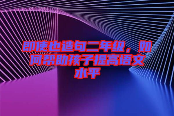 即使也造句二年級，如何幫助孩子提高語文水平