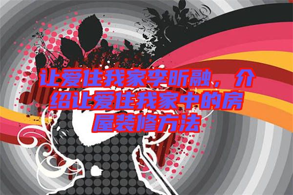 讓愛住我家李昕融，介紹讓愛住我家中的房屋裝修方法
