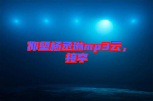 仰望楊丞琳mp3云，接享