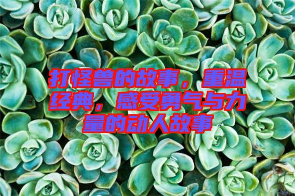 打怪獸的故事，重溫經(jīng)典，感受勇氣與力量的動(dòng)人故事
