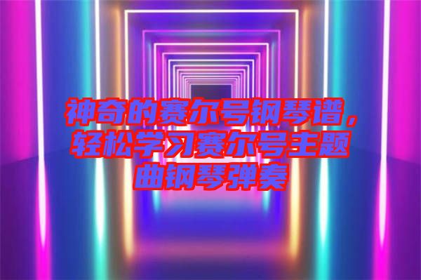 神奇的賽爾號(hào)鋼琴譜，輕松學(xué)習(xí)賽爾號(hào)主題曲鋼琴?gòu)椬? width=