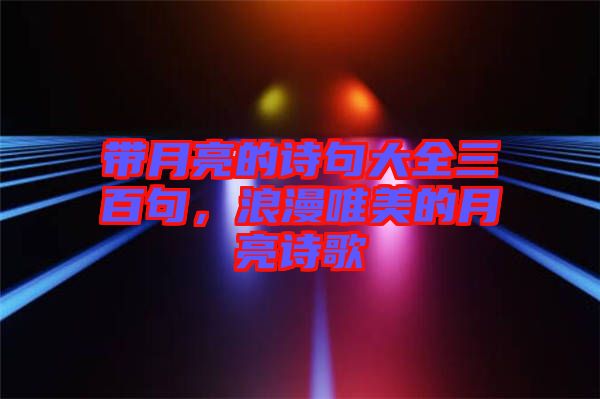 帶月亮的詩(shī)句大全三百句，浪漫唯美的月亮詩(shī)歌