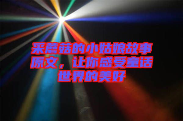 采蘑菇的小姑娘故事原文，讓你感受童話世界的美好
