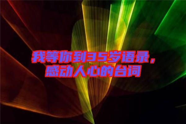 我等你到35歲語錄，感動人心的臺詞