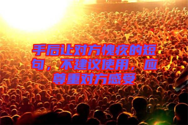 手后讓對方愧疚的短句，不建議使用，應(yīng)尊重對方感受