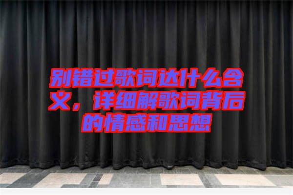 別錯過歌詞達(dá)什么含義，詳細(xì)解歌詞背后的情感和思想