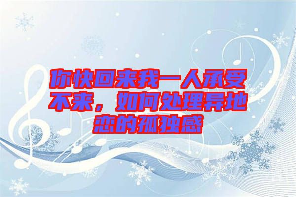 你快回來(lái)我一人承受不來(lái)，如何處理異地戀的孤獨(dú)感