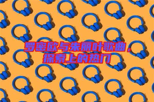 羅密歐與朱麗葉歌曲，探索上的熱門