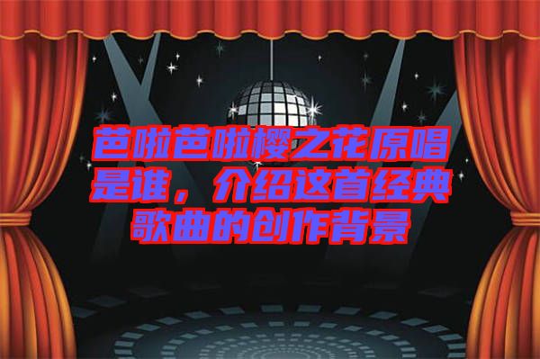 芭啦芭啦櫻之花原唱是誰，介紹這首經(jīng)典歌曲的創(chuàng)作背景