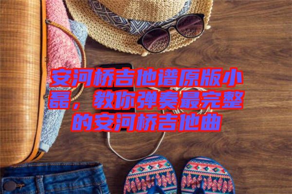 安河橋吉他譜原版小磊，教你彈奏最完整的安河橋吉他曲
