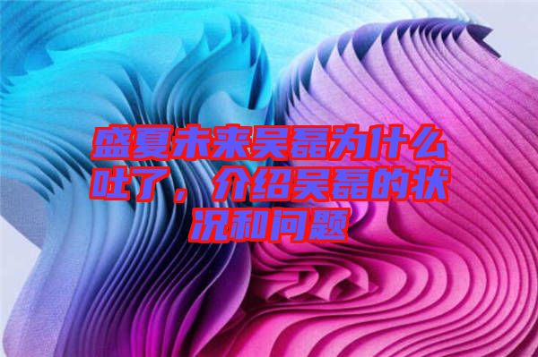 盛夏未來吳磊為什么吐了，介紹吳磊的狀況和問題