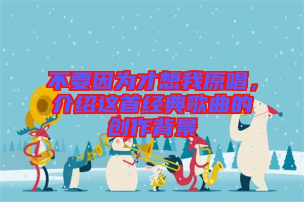 不要因?yàn)椴畔胛以?，介紹這首經(jīng)典歌曲的創(chuàng)作背景