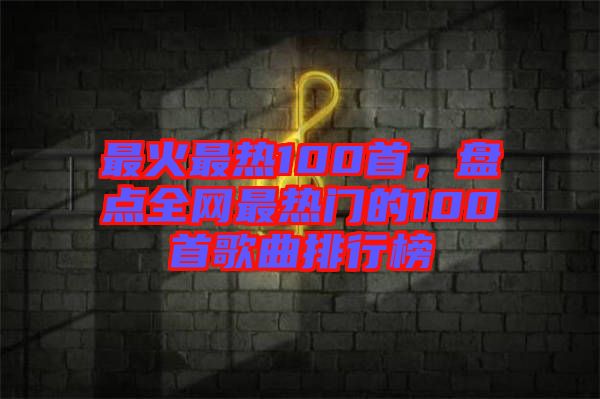 最火最熱100首，盤點全網(wǎng)最熱門的100首歌曲排行榜