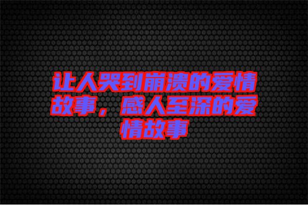 讓人哭到崩潰的愛情故事，感人至深的愛情故事