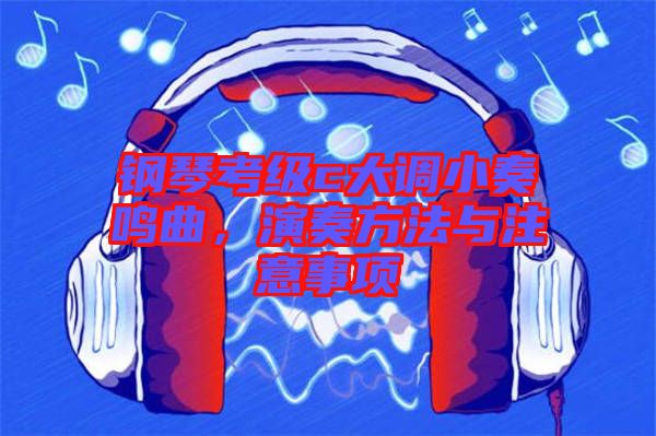 鋼琴考級c大調小奏鳴曲，演奏方法與注意事項
