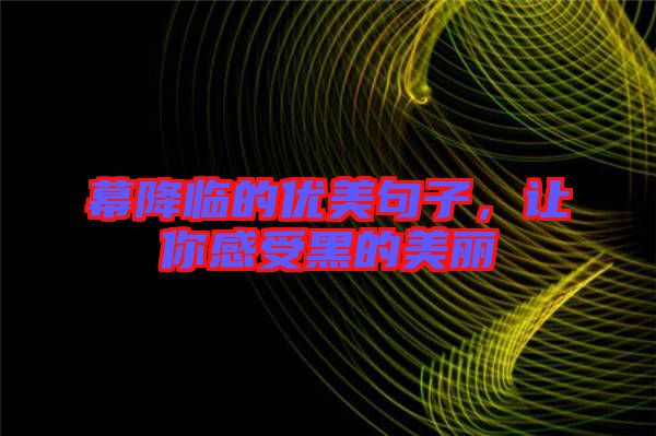 幕降臨的優(yōu)美句子，讓你感受黑的美麗