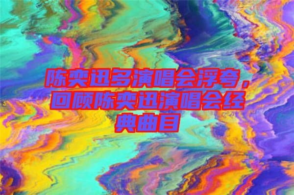 陳奕迅多演唱會(huì)浮夸，回顧陳奕迅演唱會(huì)經(jīng)典曲目