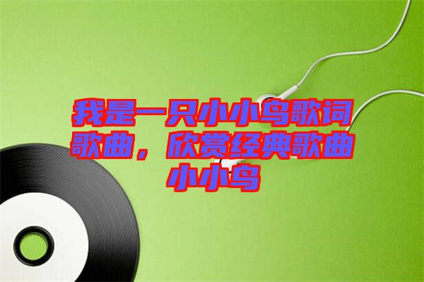 我是一只小小鳥歌詞歌曲，欣賞經(jīng)典歌曲小小鳥