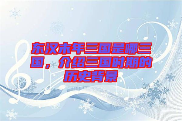 東漢末年三國(guó)是哪三國(guó)，介紹三國(guó)時(shí)期的歷史背景