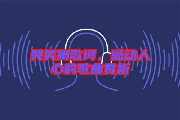 哭笑鬧歌詞，感動人心的歌曲賞析