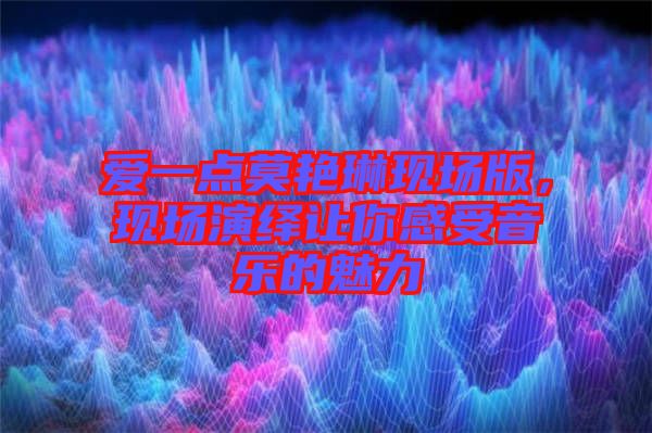 愛一點(diǎn)莫艷琳現(xiàn)場(chǎng)版，現(xiàn)場(chǎng)演繹讓你感受音樂的魅力