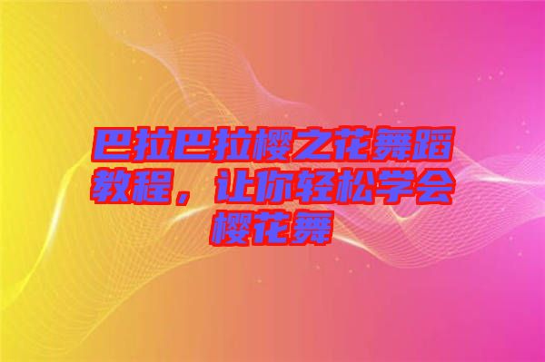 巴拉巴拉櫻之花舞蹈教程，讓你輕松學(xué)會櫻花舞