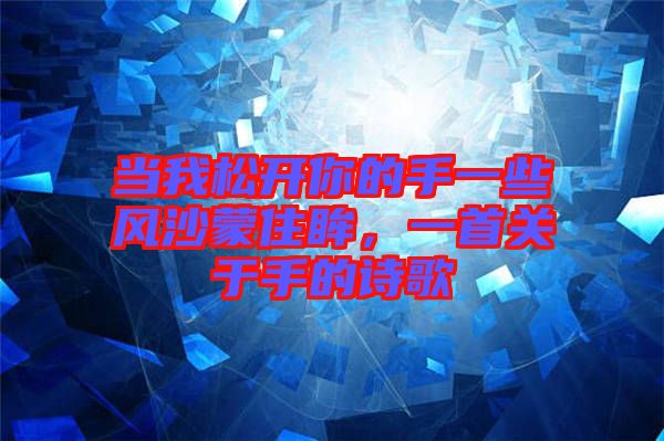 當(dāng)我松開你的手一些風(fēng)沙蒙住眸，一首關(guān)于手的詩歌